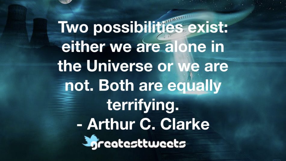 Two possibilities exist: either we are alone in the Universe or we are not. Both are equally terrifying. - Arthur C. Clarke