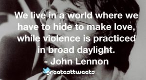 We live in a world where we have to hide to make love, while violence is practiced in broad daylight. - John Lennon