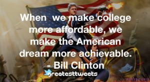 When we make college more affordable, we make the American dream more achievable. - Bill Clinton