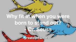 Why fit in when you were born to stand out? - Dr. Seuss