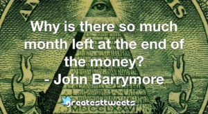 Why is there so much month left at the end of the money? - John Barrymore