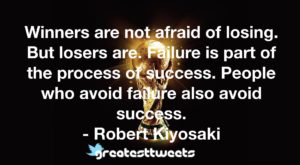 Winners are not afraid of losing. But losers are. Failure is part of the process of success. People who avoid failure also avoid success. - Robert Kiyosaki