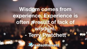 Wisdom comes from experience. Experience is often a result of lack of wisdom. - Terry Pratchett