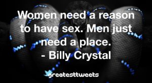 Women need a reason to have sex. Men just need a place. - Billy Crystal