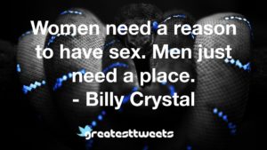 Women need a reason to have sex. Men just need a place. - Billy Crystal