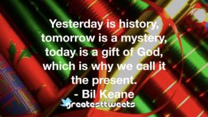 Yesterday is history, tomorrow is a mystery, today is a gift of God, which is why we call it the present. - Bil Keane