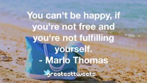 You can't be happy, if you're not free and you're not fulfilling yourself. - Marlo Thomas