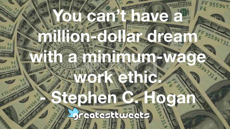 You can’t have a million-dollar dream with a minimum-wage work ethic. - Stephen C. Hogan