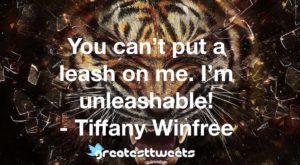 You can’t put a leash on me. I’m unleashable! - Tiffany Winfree