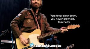 You never slow down, you never grow old. - Tom Petty