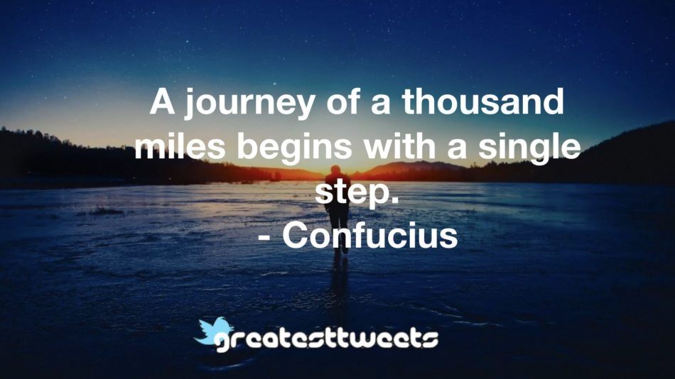 A journey of a thousand miles begins with a single step. - Confucius