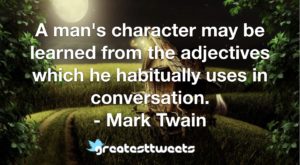 A man's character may be learned from the adjectives which he habitually uses in conversation. - Mark Twain