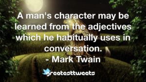 A man's character may be learned from the adjectives which he habitually uses in conversation. - Mark Twain