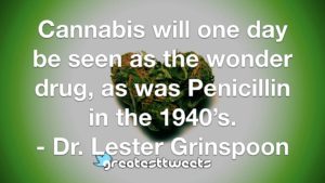 Cannabis will one day be seen as the wonder drug, as was Penicillin in the 1940’s. - Dr. Lester Grinspoon