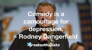 Comedy is a camouflage for depression. - Rodney Dangerfield