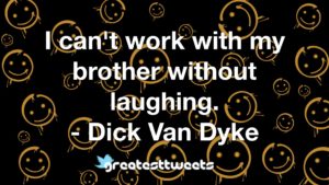 I can't work with my brother without laughing. - Dick Van Dyke