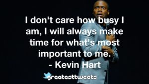 I don't care how busy I am, I will always make time for what's most important to me. - Kevin Hart