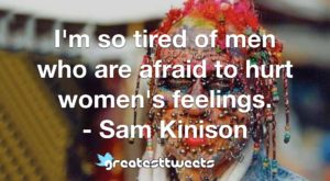 I'm so tired of men who are afraid to hurt women's feelings. - Sam Kinison