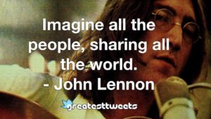 Imagine all the people, sharing all the world. - John Lennon