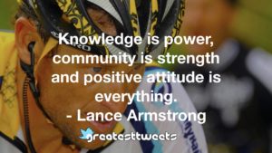 Knowledge is power, community is strength and positive attitude is everything. - Lance Armstrong