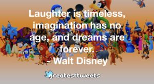 Laughter is timeless, imagination has no age, and dreams are forever. - Walt Disney