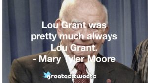 Lou Grant was pretty much always Lou Grant. - Mary Tyler Moore