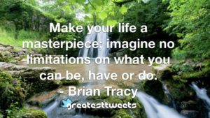 Make your life a masterpiece; imagine no limitations on what you can be, have or do. - Brian Tracy