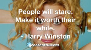 People will stare. Make it worth their while. - Harry Winston
