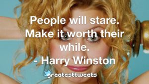 People will stare. Make it worth their while. - Harry Winston