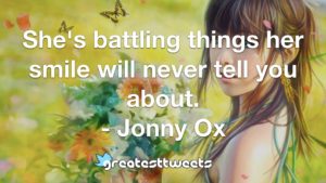 She's battling things her smile will never tell you about. - Jonny Ox