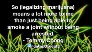 So (legalizing marijuana) means a lot more to me than just being able to smoke a joint without being arrested. - Tommy Chong