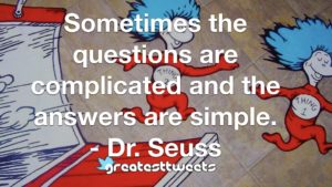 Sometimes the questions are complicated and the answers are simple. - Dr. Seuss