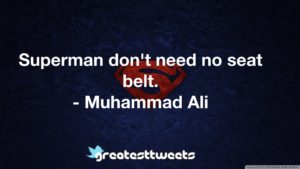 Superman don't need no seat belt. - Muhammad Ali