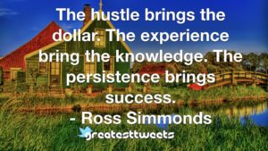 The hustle brings the dollar. The experience bring the knowledge. The persistence brings success. - Ross Simmonds