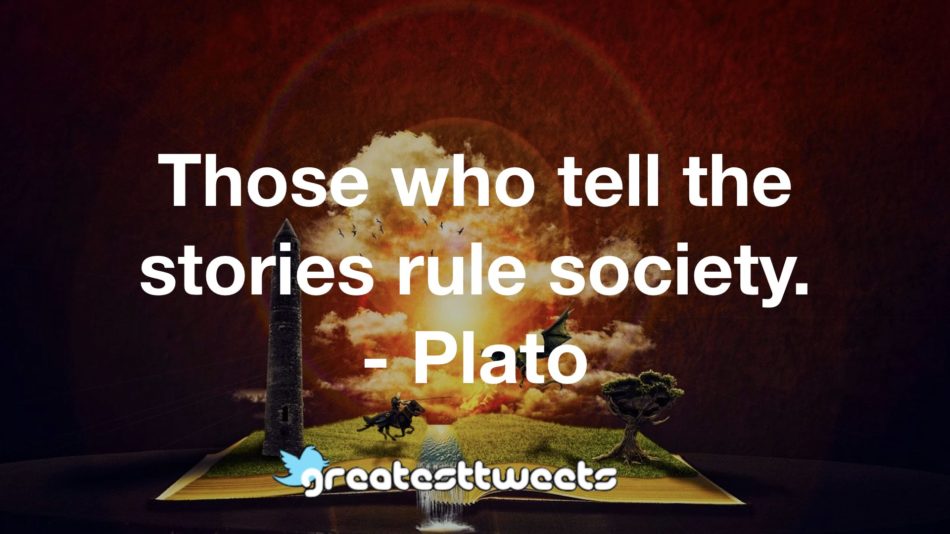 Those who tell the stories rule society. - Plato