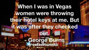 When I was in Vegas women were throwing their hotel keys at me. But it was after they checked out. - George Burns