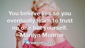 You believe lies so you eventually learn to trust no one but yourself. - Marilyn Monroe