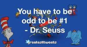 You have to be odd to be #1 - Dr. Seuss