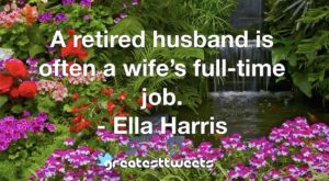A retired husband is often a wife’s full-time job. - Ella Harris