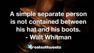A simple separate person is not contained between his hat and his boots. - Walt Whitman