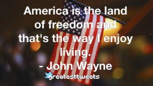 America is the land of freedom and that's the way I enjoy living. - John Wayne