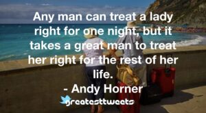 Any man can treat a lady right for one night, but it takes a great man to treat her right for the rest of her life. - Andy Horner