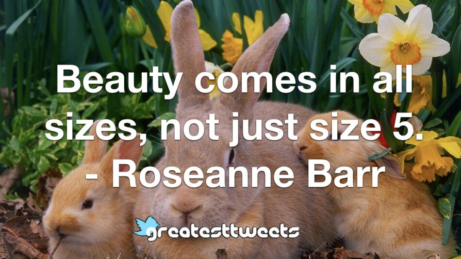 Beauty comes in all sizes, not just size 5. - Roseanne Barr