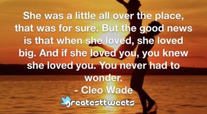 She was a little all over the place, that was for sure. But the good news is that when she loved, she loved big. And if she loved you, you knew she loved you. You never had to wonder.- Cleo Wade.001