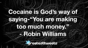 Cocaine is God’s way of saying-“You are making too much money.” - Robin Williams