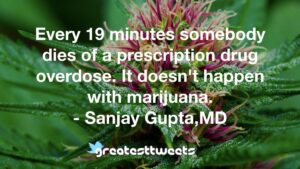Every 19 minutes somebody dies of a prescription drug overdose. It doesn't happen with marijuana. - Sanjay Gupta,MD