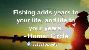 Fishing adds years to your life, and life to your years. - Homer Circle