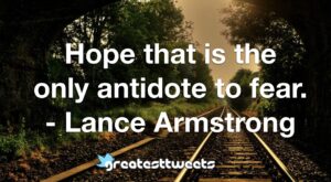 Hope that is the only antidote to fear. - Lance Armstrong