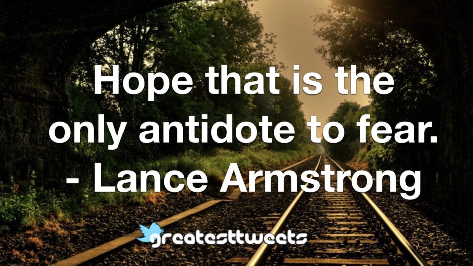 Hope that is the only antidote to fear. - Lance Armstrong