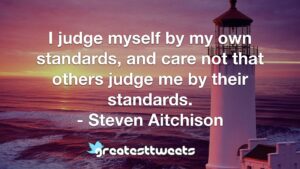 I judge myself by my own standards, and care not that others judge me by their standards. - Steven Aitchison